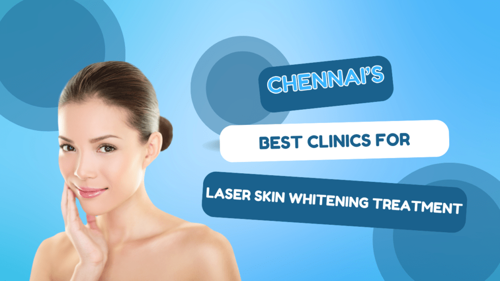 Chennai’s Best Clinics for Laser Skin Whitening Treatment