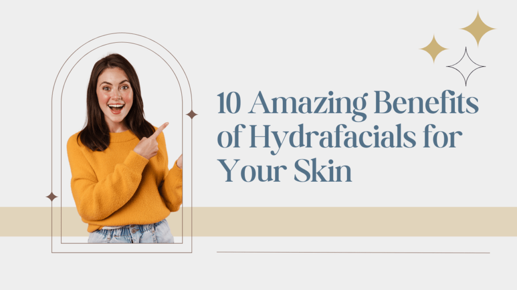 10 Amazing Benefits of Hydrafacials for Your Skin