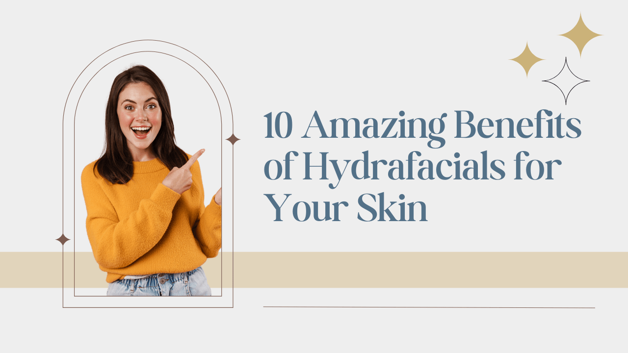10 Amazing Benefits of Hydrafacials for Your Skin